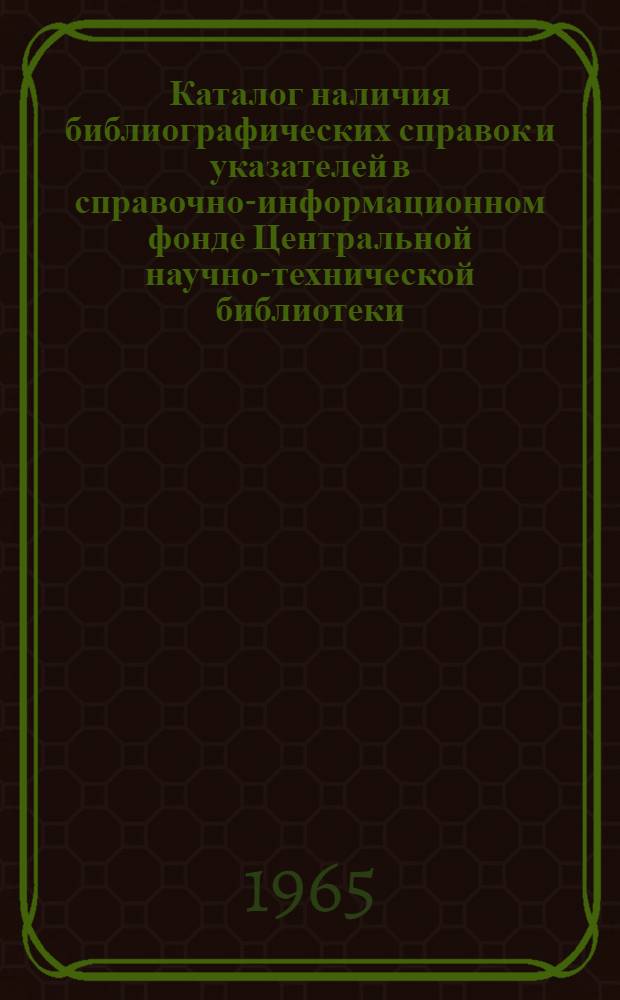 Каталог наличия библиографических справок и указателей в справочно-информационном фонде Центральной научно-технической библиотеки : Ч. 1-. Ч. 2