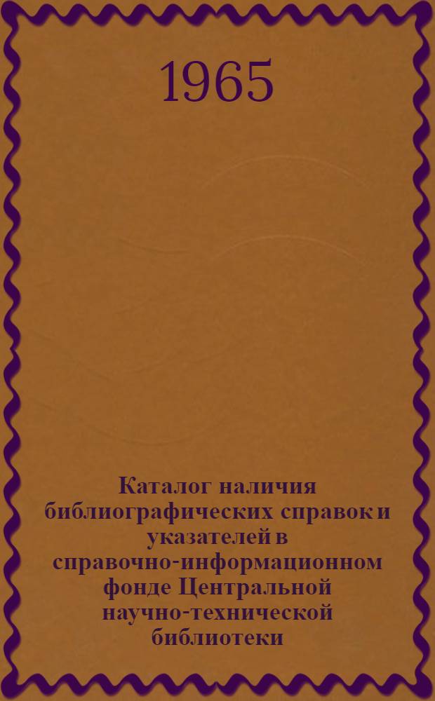 Каталог наличия библиографических справок и указателей в справочно-информационном фонде Центральной научно-технической библиотеки : Ч. 1-. Ч. 5