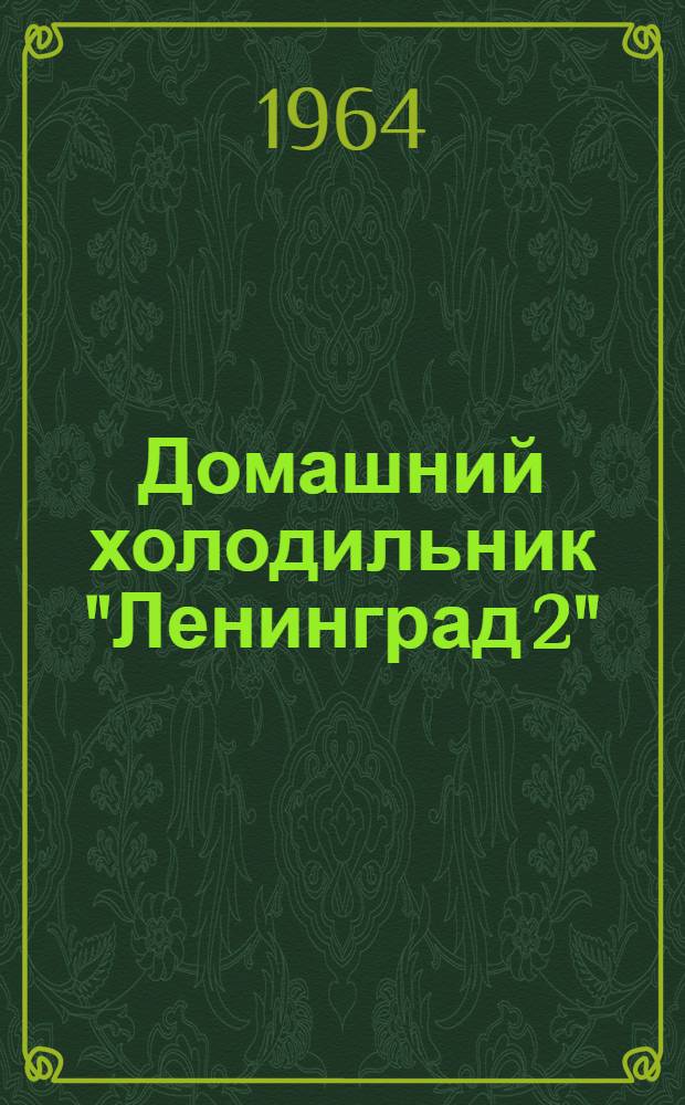 Домашний холодильник "Ленинград 2" : Инструкция по эксплуатации и обслуживанию и паспорт