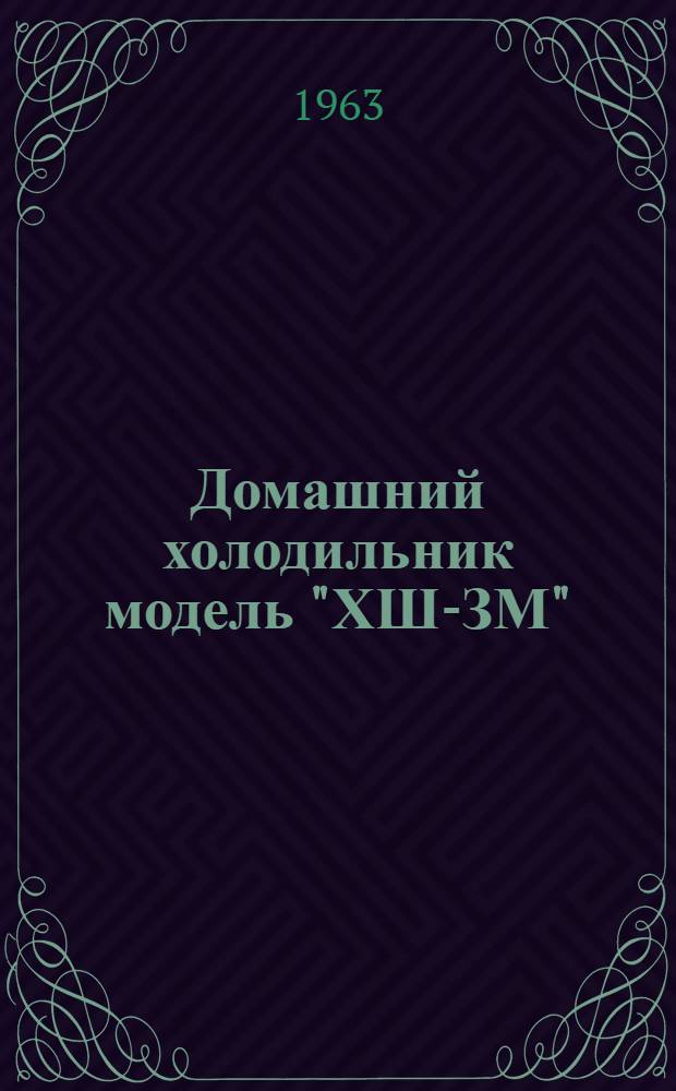 Домашний холодильник модель "ХШ-ЗМ" : Паспорт и инструкция по эксплуатации и обслуживанию