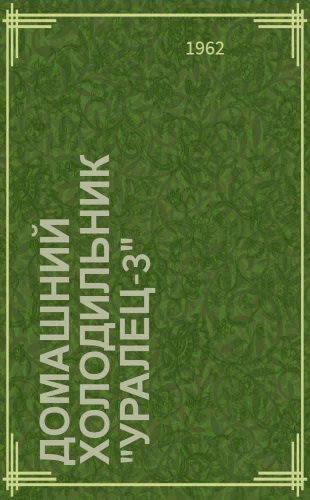 Домашний холодильник "Уралец-3" : Модель ДХ-45 : Паспорт и инструкция по эксплуатации и обслуживанию
