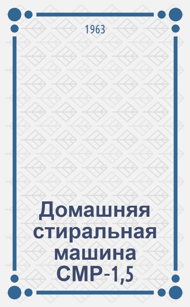 Домашняя стиральная машина СМР-1,5 : Руководство к пользованию