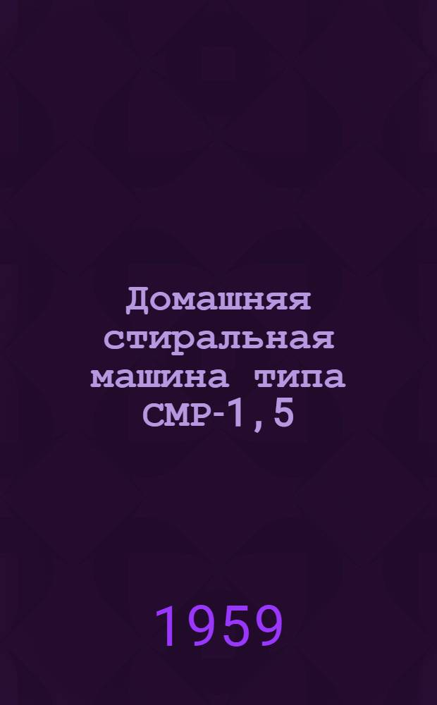 Домашняя стиральная машина типа СМР-1,5 : (Руководство к пользованию)