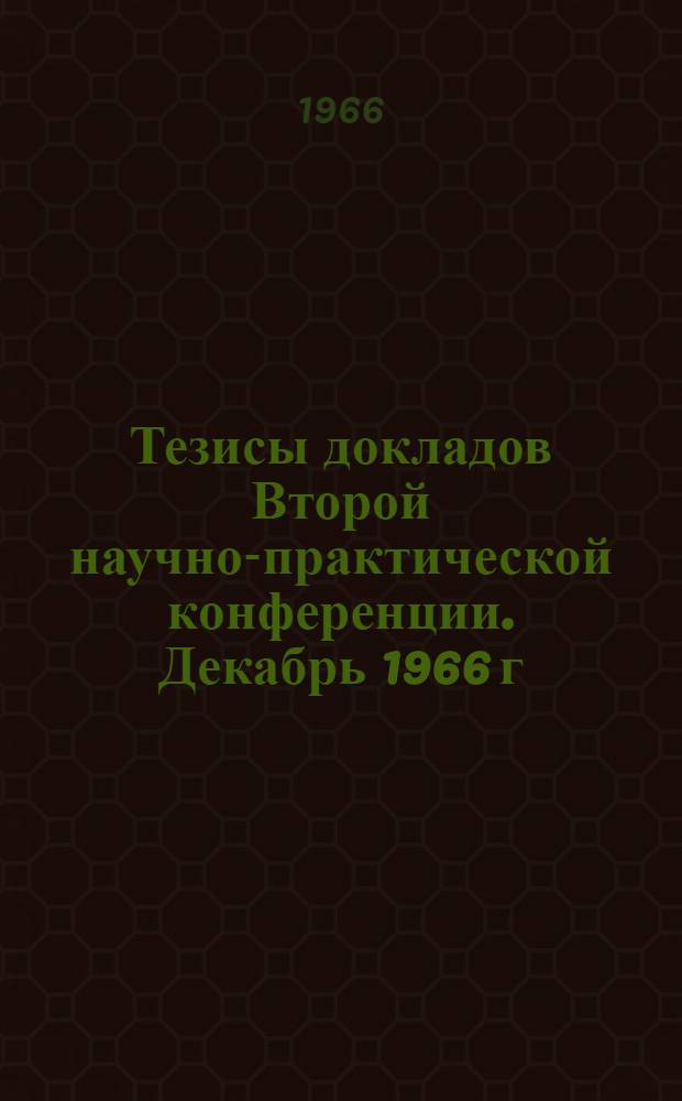 Тезисы докладов Второй научно-практической конференции. Декабрь 1966 г : [50-летию советской власти посвящается] Ч. 1-. Ч. 1