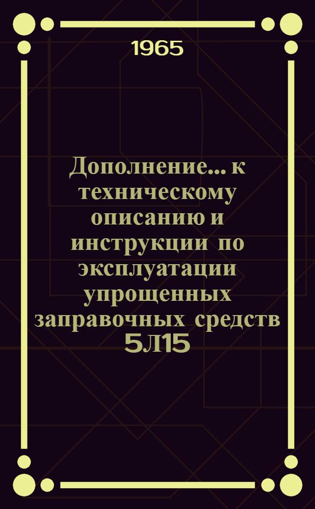 Дополнение... к техническому описанию и инструкции по эксплуатации упрощенных заправочных средств 5Л15. ...№ 1