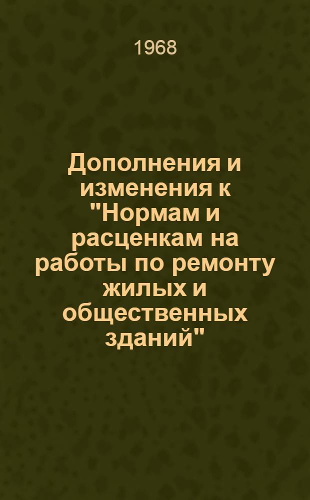 Дополнения и изменения к "Нормам и расценкам на работы по ремонту жилых и общественных зданий", издание 1965 г. и "Ведомственным нормам времени и расценкам на хозяйственные работы", издание 1960 г : Вып. 3. Вып. 3