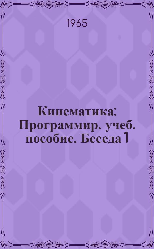 Кинематика : Программир. учеб. пособие. Беседа 1 : [Что такое кинематика]