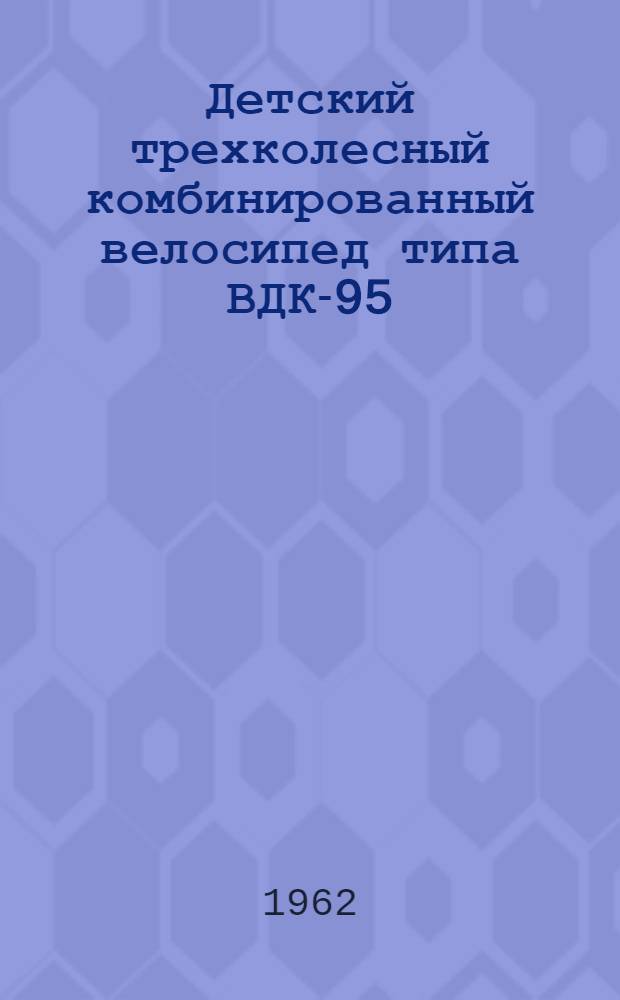 Детский трехколесный комбинированный велосипед типа ВДК-95 : Гост 7371-55 : Инструкция по уходу и эксплуатации
