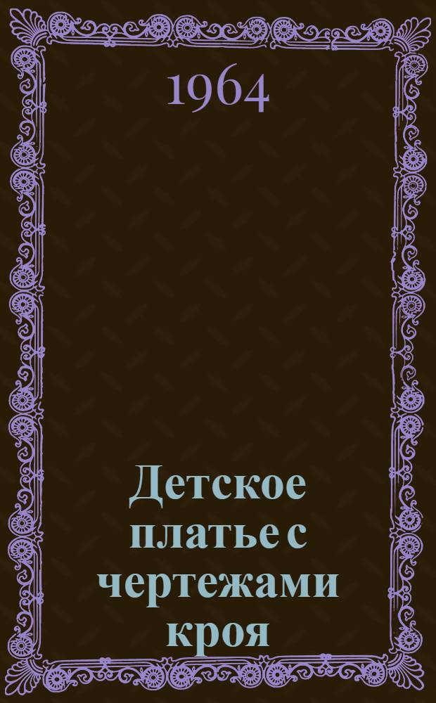 Детское платье с чертежами кроя : От 2 до 13 лет. 1964-65 г. : Альбом
