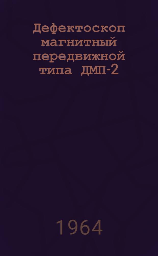 Дефектоскоп магнитный передвижной типа ДМП-2 : Описание и инструкция по эксплуатации