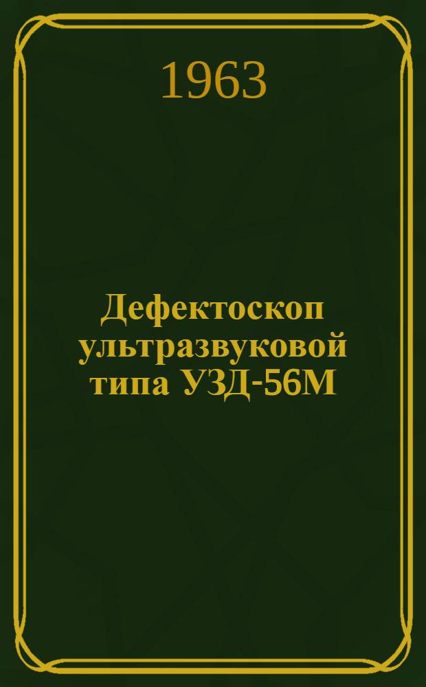 Дефектоскоп ультразвуковой типа УЗД-56М : Устройство, принцип действия и обслуживание