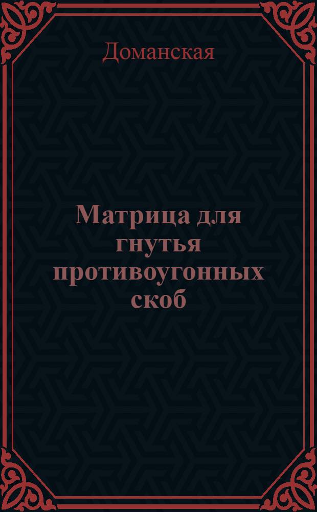 Матрица для гнутья противоугонных скоб : Предложение токарей Графск. дистанции пути т.т. Бруданина С.П. и Паринова И.В. : Информ.-техн. письмо