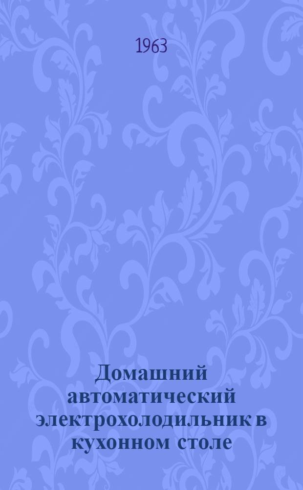 Домашний автоматический электрохолодильник в кухонном столе : (Модель ХКС-125) : Паспорт и краткая инструкция по уходу и пользованию