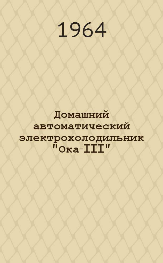 Домашний автоматический электрохолодильник "Ока-III" : Модель КШ-200 : Краткая инструкция по уходу и пользованию