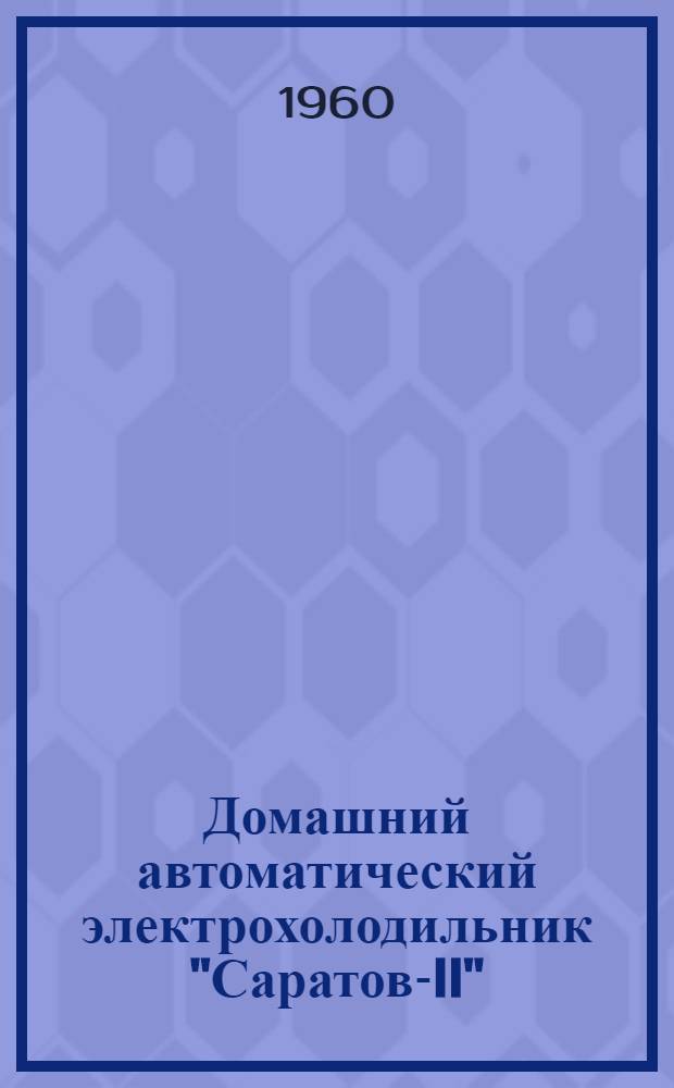 Домашний автоматический электрохолодильник "Саратов-II" : (Модель КХШ-85) : Инструкция по эксплуатации и паспорт
