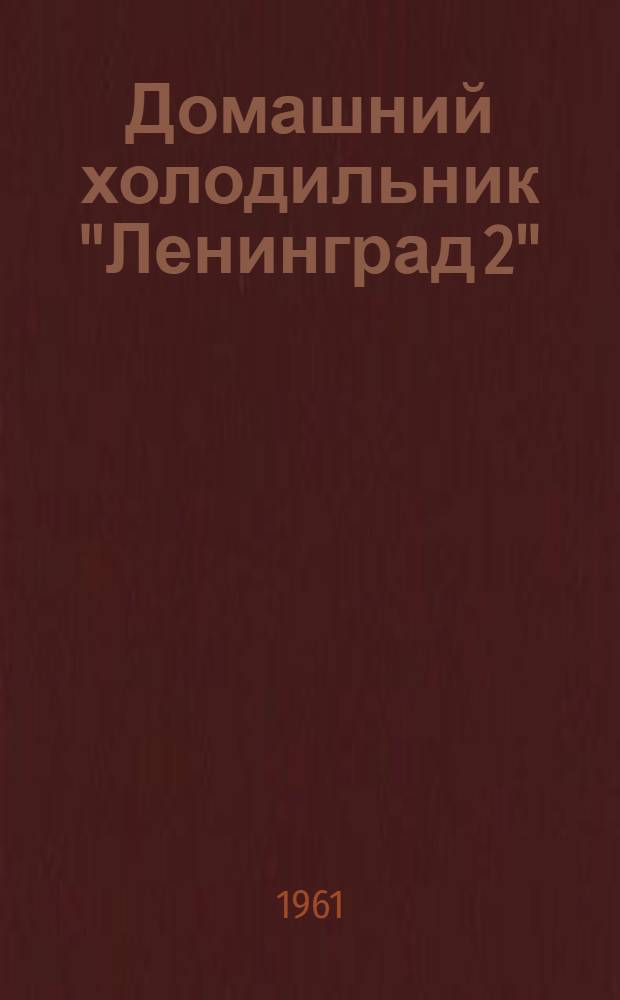 Домашний холодильник "Ленинград 2" : Инструкция по эксплуатации и обслуживанию и паспорт