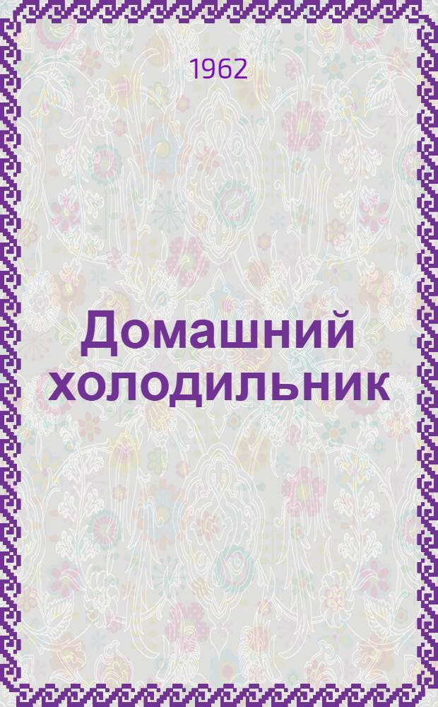 Домашний холодильник : Модель "ХШ-3" : Паспорт и инструкция по эксплуатации и обслуживанию