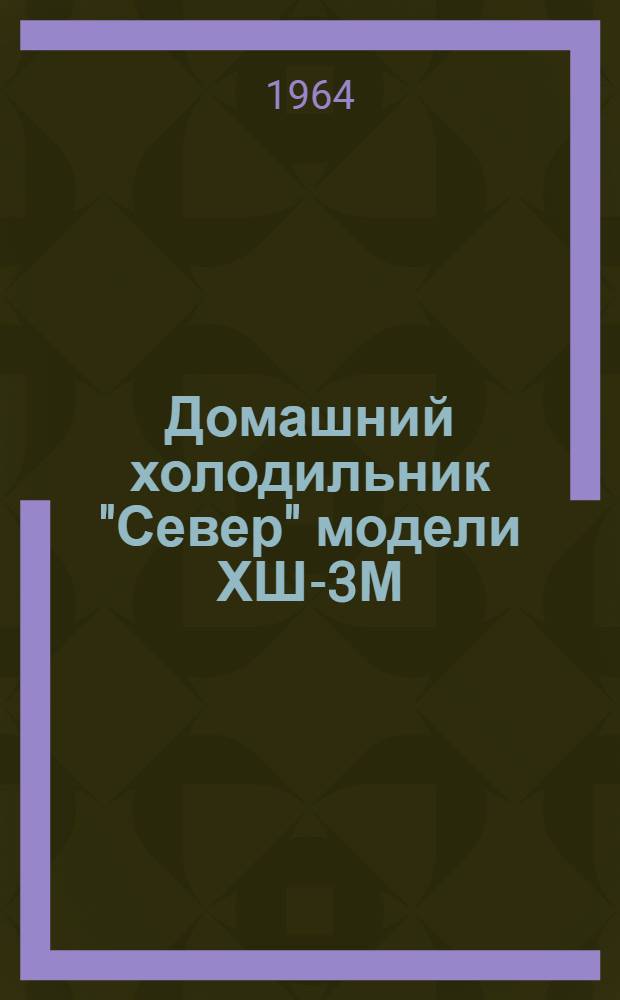 Домашний холодильник "Север" модели ХШ-3М : Инструкция по эксплуатации, обслуживанию и паспорт