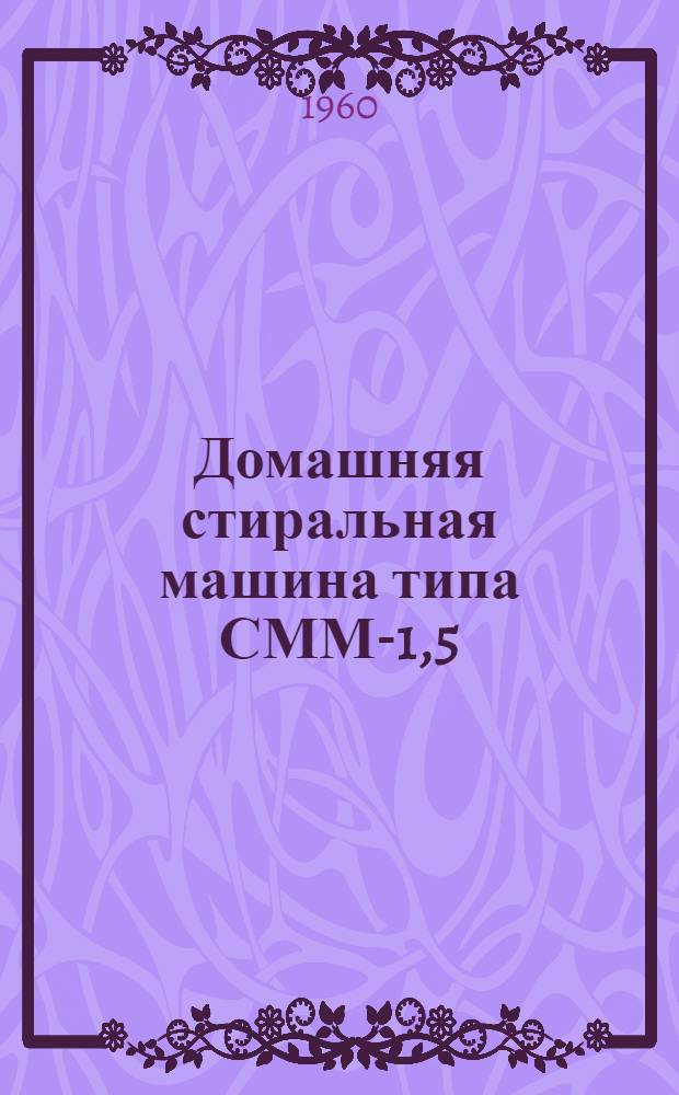 Домашняя стиральная машина типа СММ-1,5 : "Волга-60" : ГОСТ 8051-56 и ВТУ : (Руководство к пользованию)