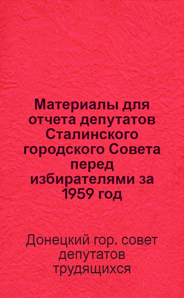 Материалы для отчета депутатов Сталинского городского Совета перед избирателями за 1959 год