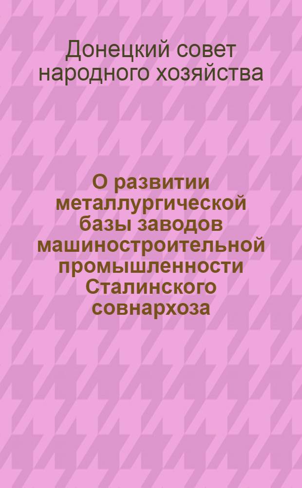 О развитии металлургической базы заводов машиностроительной промышленности Сталинского совнархоза