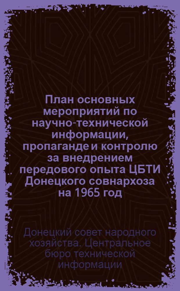 План основных мероприятий по научно-технической информации, пропаганде и контролю за внедрением передового опыта ЦБТИ Донецкого совнархоза на 1965 год
