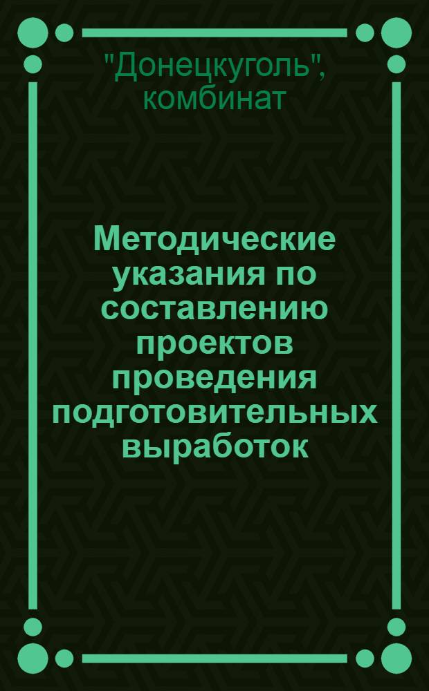 Методические указания по составлению проектов проведения подготовительных выработок : Разработаны кустовой специализир. проектно-конструкторской группой комбината "Донецкуголь"