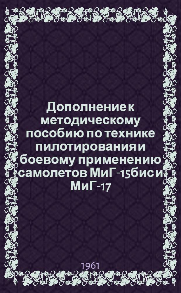 Дополнение к методическому пособию по технике пилотирования и боевому применению самолетов МиГ-15бис и МиГ-17 : (Для истребит. авиац. училищ) : Полеты днем под шторкой и в сложных метеоусловиях, ночью в простых метеоусловиях