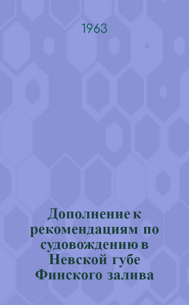 Дополнение к рекомендациям по судовождению в Невской губе Финского залива : (Для судоводителей буксирного флота, занятого транспортировкой морского песка) : Утв. СЗ.Р.П 31 V 1963 г