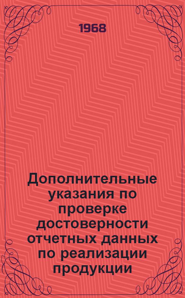 Дополнительные указания по проверке достоверности отчетных данных по реализации продукции, труду, себестоимости продукции, основным фондам и освоения проектных мощностей