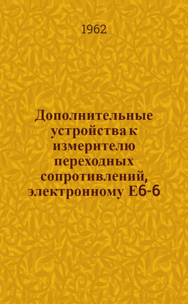 Дополнительные устройства к измерителю переходных сопротивлений, электронному Е6-6 : Паспорт, техн. описание и инструкция по эксплуатации