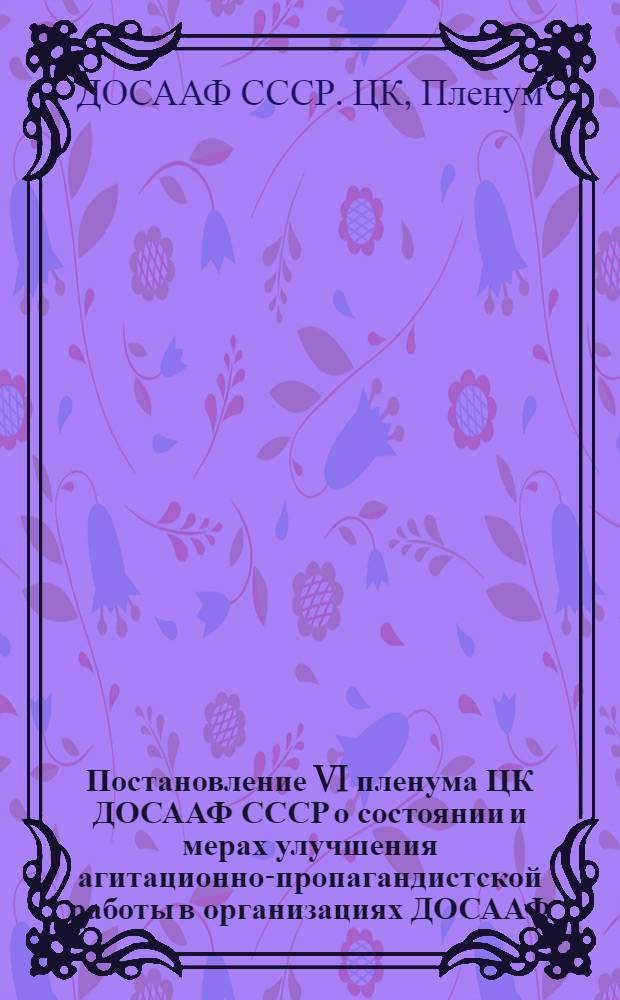 Постановление VI пленума ЦК ДОСААФ СССР о состоянии и мерах улучшения агитационно-пропагандистской работы в организациях ДОСААФ
