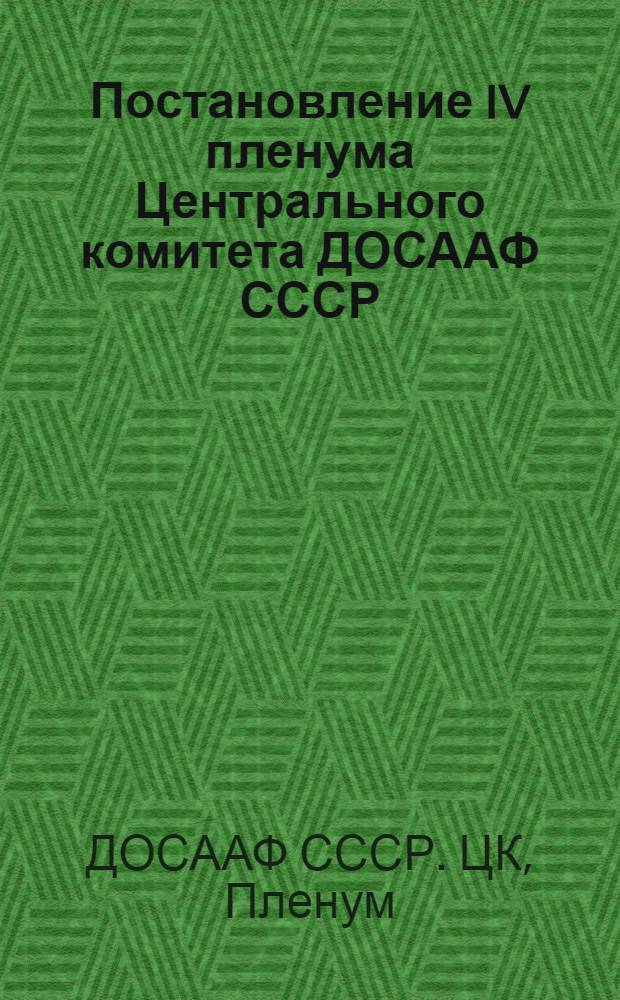 Постановление IV пленума Центрального комитета ДОСААФ СССР : О состоянии и мерах улучшения подготовки шоферов и радистов в клубе ДОСААФ Краснодарского края и Московской области. 26-27 мая 1960