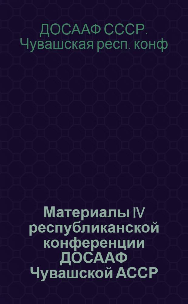Материалы IV республиканской конференции ДОСААФ Чувашской АССР