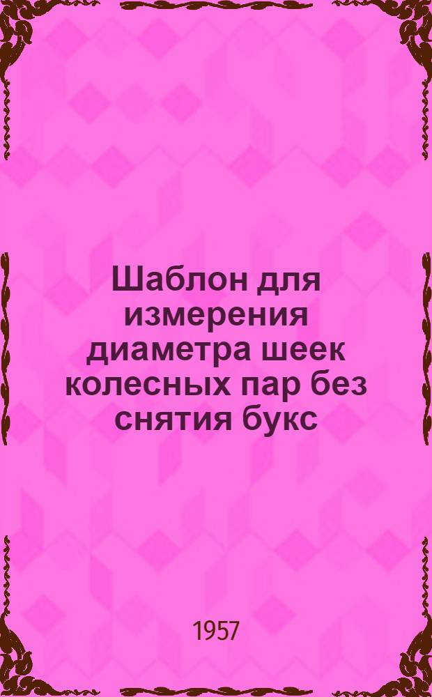Шаблон для измерения диаметра шеек колесных пар без снятия букс : Информ.-техн. письмо