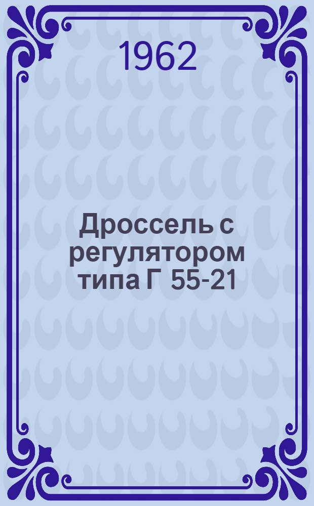 Дроссель с регулятором типа Г 55-21 : Паспорт и руководство по монтажу и эксплуатации
