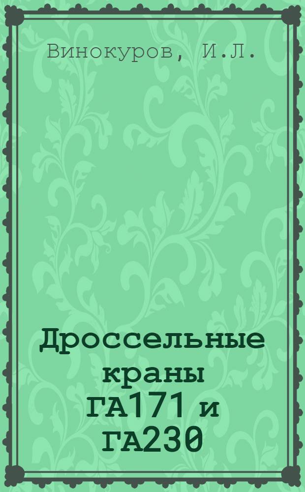 Дроссельные краны ГА171 и ГА230 : Техн. описание, инструкция по эксплуатации и ремонту