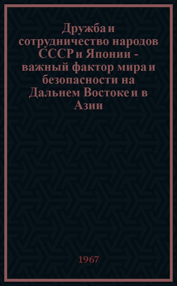 Дружба и сотрудничество народов СССР и Японии - важный фактор мира и безопасности на Дальнем Востоке и в Азии : Проект резолюции, принятой на Второй встрече представителей советской и японской общественности, состоявшейся в Хабаровске 18-21 авг. 1966 г.