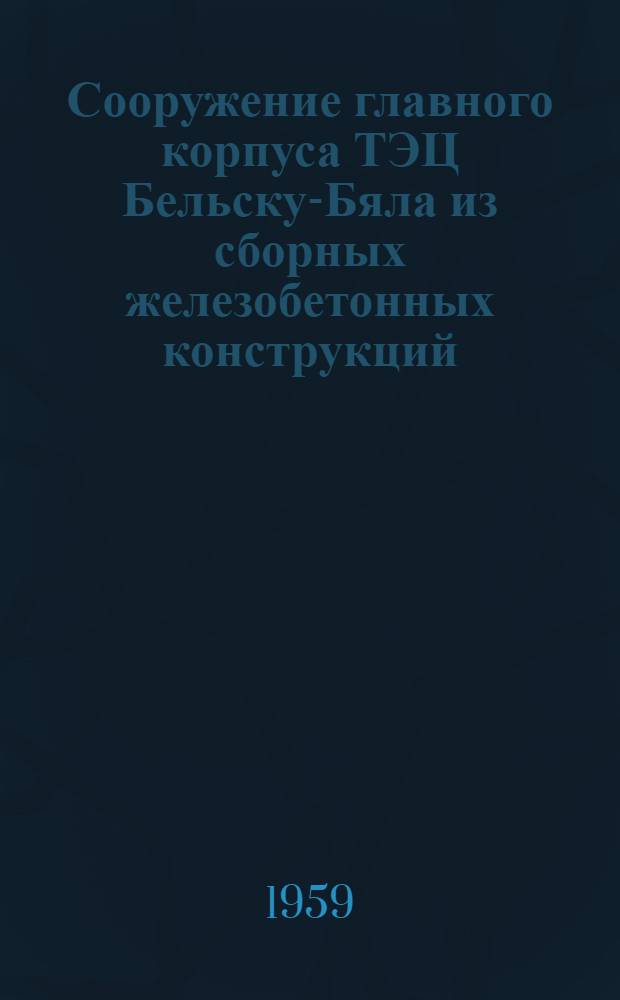 Сооружение главного корпуса ТЭЦ Бельску-Бяла из сборных железобетонных конструкций : (Польша)