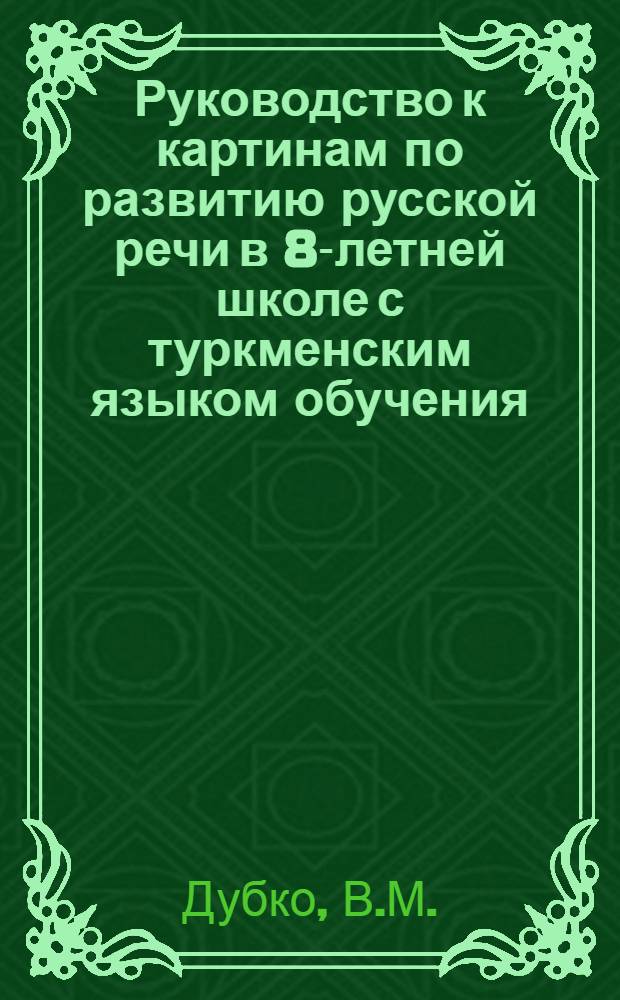 Руководство к картинам по развитию русской речи в 8-летней школе с туркменским языком обучения : Метод. пособие для учителей