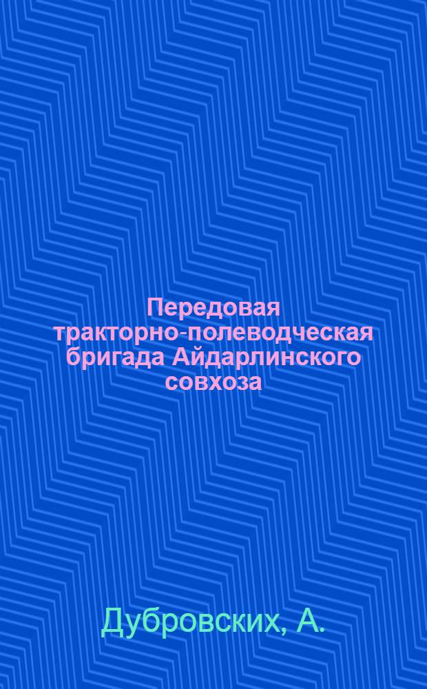 Передовая тракторно-полеводческая бригада [Айдарлинского] совхоза : Октябрьск. район