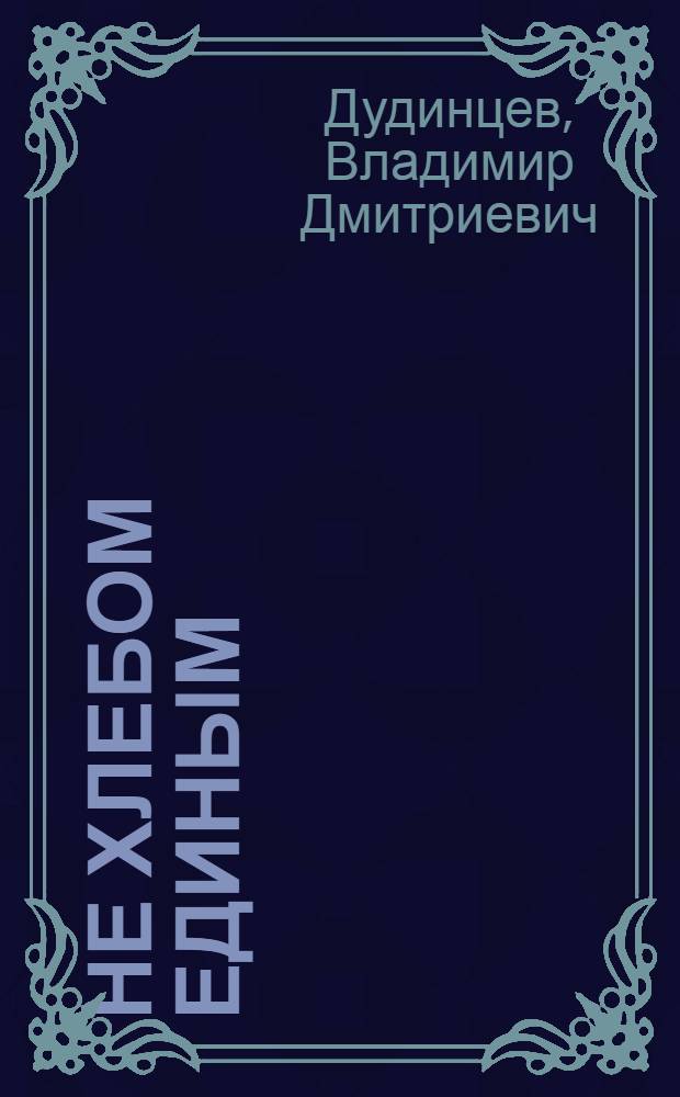 Не хлебом единым : Роман : В 4 ч