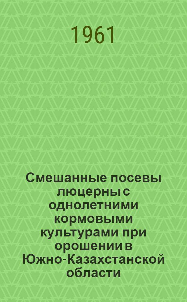 Смешанные посевы люцерны с однолетними кормовыми культурами при орошении в Южно-Казахстанской области : Автореферат дис. на соискание учен. степени кандидата с.-х. наук