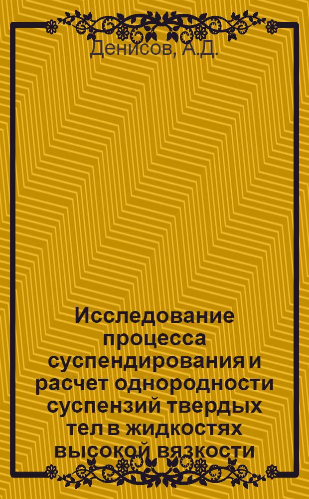 Исследование процесса суспендирования и расчет однородности суспензий твердых тел в жидкостях высокой вязкости : Автореферат дис. на соискание учен. степени канд. техн. наук : (176)