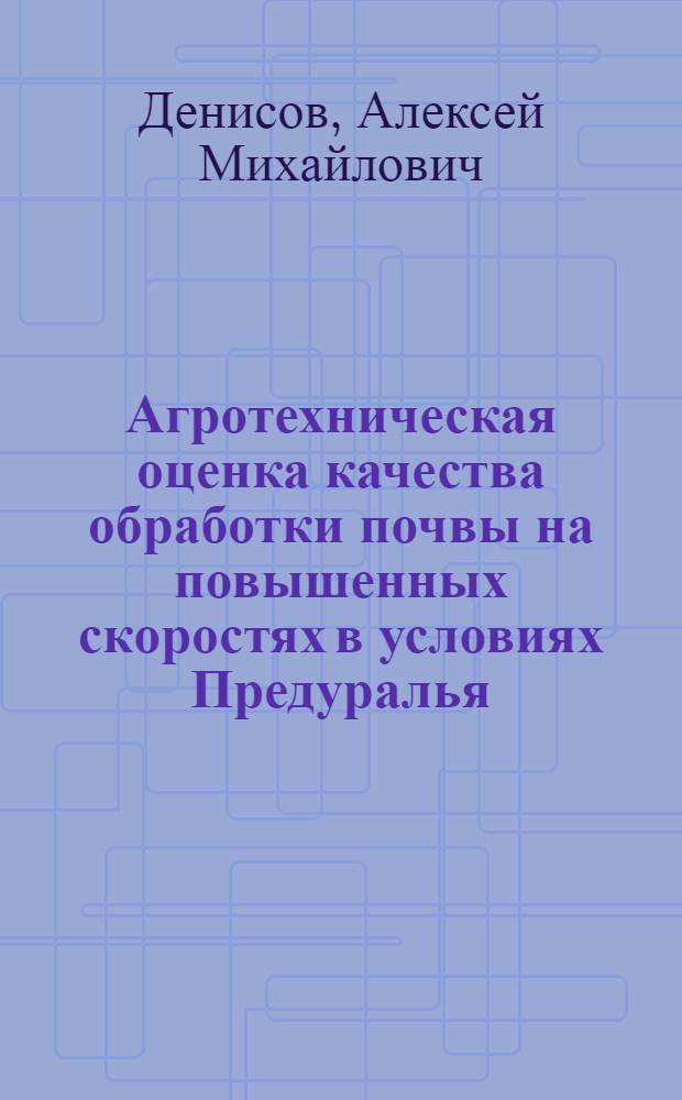 Агротехническая оценка качества обработки почвы на повышенных скоростях в условиях Предуралья : Автореферат дис. на соискание учен. степени канд. с.-х. наук : (530)
