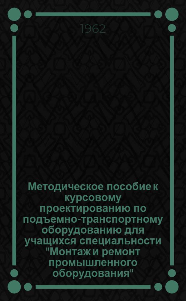 Методическое пособие к курсовому проектированию по подъемно-транспортному оборудованию для учащихся специальности "Монтаж и ремонт промышленного оборудования"