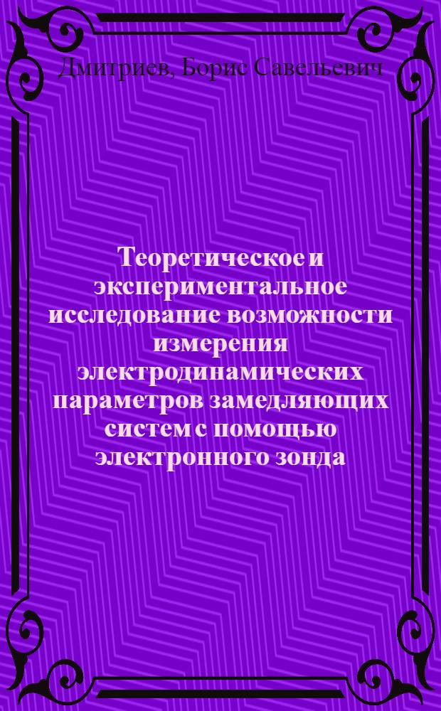 Теоретическое и экспериментальное исследование возможности измерения электродинамических параметров замедляющих систем с помощью электронного зонда : Автореферат дис. на соискание учен. степени канд. физ.-мат. наук