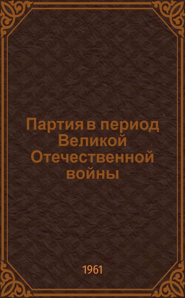 Партия в период Великой Отечественной войны (июнь 1941 г. - 1945 г.) : Лекции