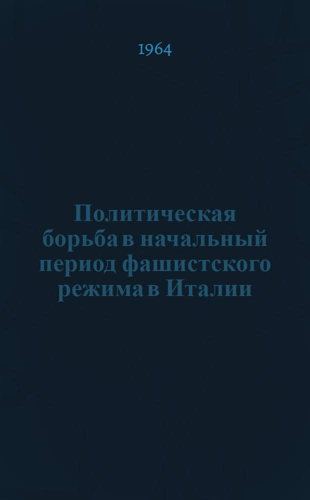 Политическая борьба в начальный период фашистского режима в Италии : Автореферат дис. на соискание учен. степени кандидата ист. наук
