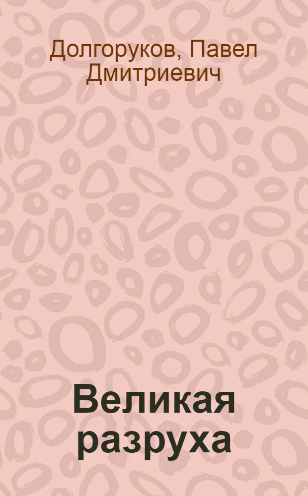 Великая разруха : Личные воспоминания кн. П.Д. Долгорукова (1916-1926 гг.)